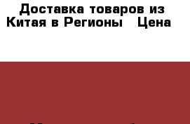 Доставка товаров из Китая в Регионы › Цена ­ 100 - Московская обл., Москва г. Бизнес » Услуги   